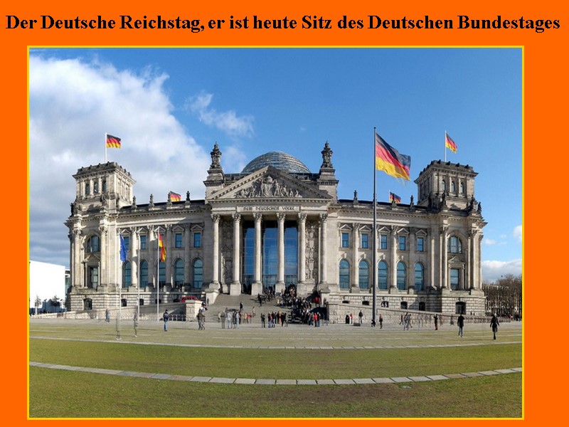 Der Deutsche Reichstag, er ist heute Sitz des Deutschen Bundestages